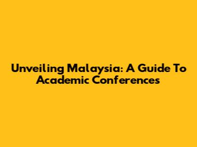 Unveiling Malaysia: A Guide To Academic Conferences