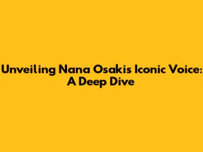 Unveiling Nana Osaki's Iconic Voice: A Deep Dive