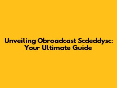 Unveiling Obroadcast Scdeddysc: Your Ultimate Guide