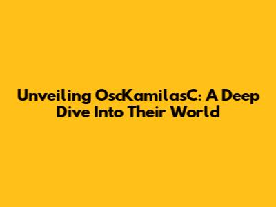 Unveiling OscKamilasC: A Deep Dive Into Their World