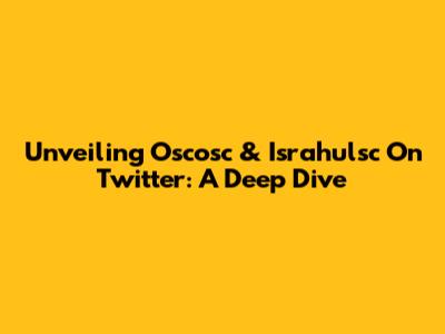 Unveiling Oscosc & Israhulsc On Twitter: A Deep Dive