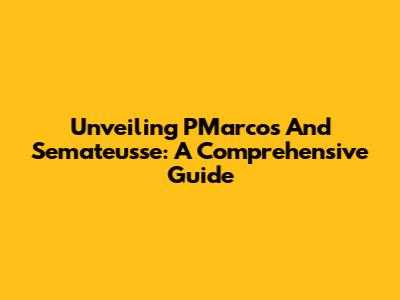 Unveiling PMarcos And Semateusse: A Comprehensive Guide