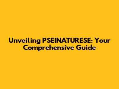 Unveiling PSEINATURESE: Your Comprehensive Guide