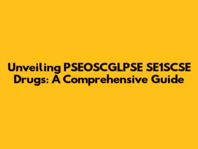 Unveiling PSEOSCGLPSE SE1SCSE Drugs: A Comprehensive Guide
