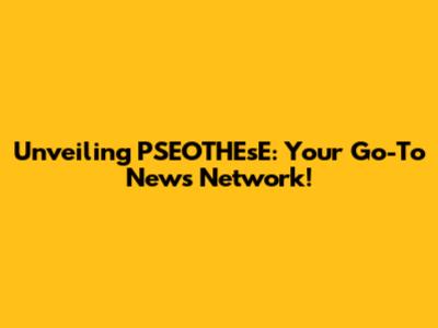 Unveiling PSEOTHEsE: Your Go-To News Network!