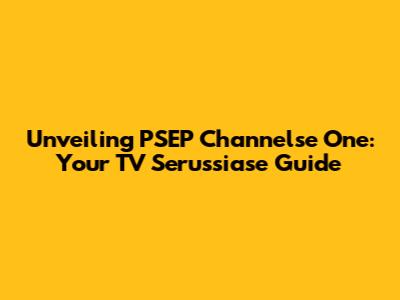 Unveiling PSEP Channelse One: Your TV Serussiase Guide