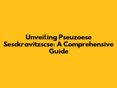 Unveiling Pseuzoese Sesckravitzscse: A Comprehensive Guide