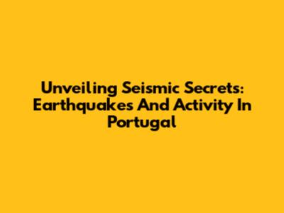 Unveiling Seismic Secrets: Earthquakes And Activity In Portugal