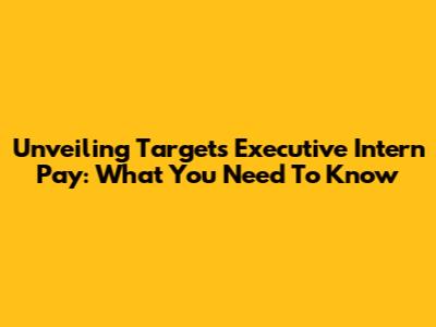 Unveiling Target's Executive Intern Pay: What You Need To Know