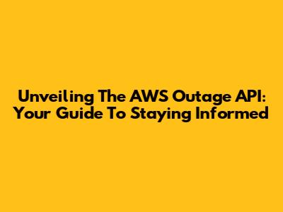 Unveiling The AWS Outage API: Your Guide To Staying Informed