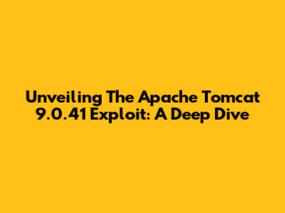 Unveiling The Apache Tomcat 9.0.41 Exploit: A Deep Dive