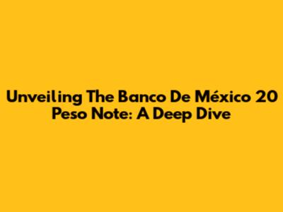 Unveiling The Banco De México 20 Peso Note: A Deep Dive