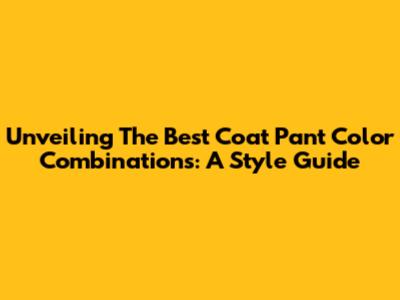 Unveiling The Best Coat Pant Color Combinations: A Style Guide