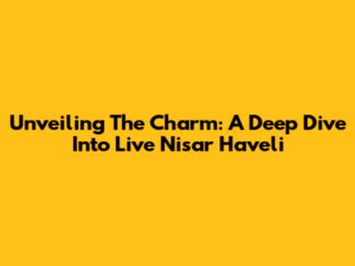 Unveiling The Charm: A Deep Dive Into Live Nisar Haveli