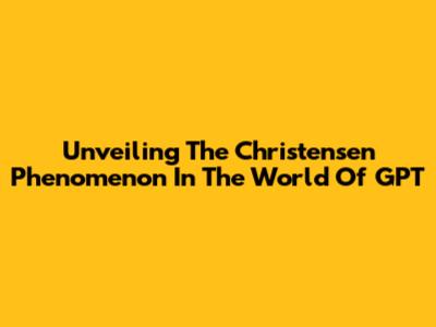 Unveiling The Christensen Phenomenon In The World Of GPT