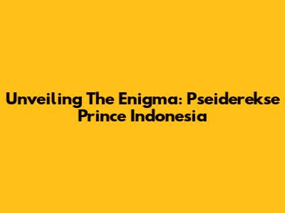 Unveiling The Enigma: Pseiderekse Prince Indonesia