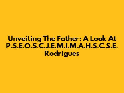 Unveiling The Father: A Look At P.S.E.O.S.C.J.E.M.I.M.A.H.S.C.S.E. Rodrigues