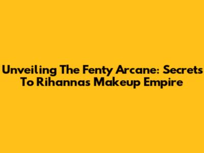 Unveiling The Fenty Arcane: Secrets To Rihanna's Makeup Empire
