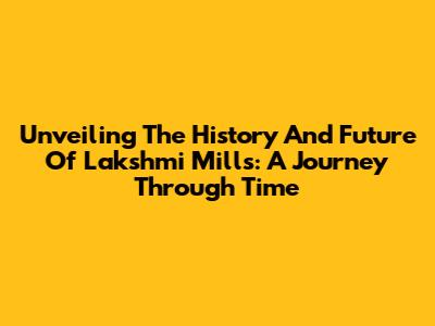 Unveiling The History And Future Of Lakshmi Mills: A Journey Through Time
