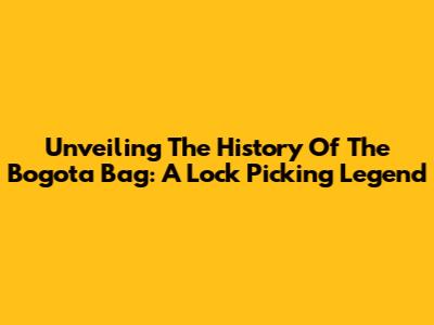 Unveiling The History Of The Bogota Bag: A Lock Picking Legend