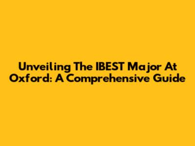 Unveiling The IBEST Major At Oxford: A Comprehensive Guide