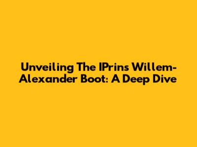Unveiling The IPrins Willem-Alexander Boot: A Deep Dive