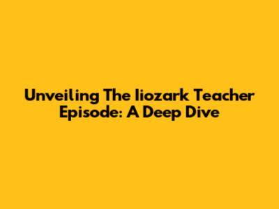 Unveiling The Iiozark Teacher Episode: A Deep Dive