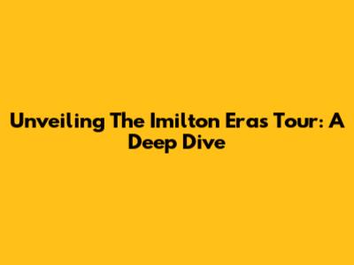 Unveiling The Imilton Eras Tour: A Deep Dive