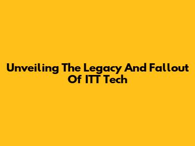 Unveiling The Legacy And Fallout Of ITT Tech