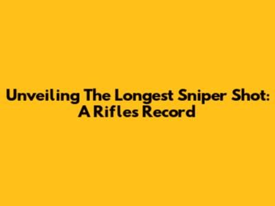 Unveiling The Longest Sniper Shot: A Rifle's Record