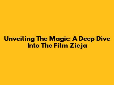 Unveiling The Magic: A Deep Dive Into The Film 'Zieja'