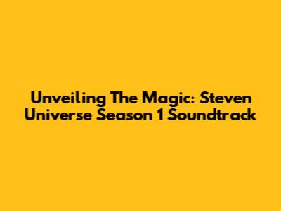 Unveiling The Magic: Steven Universe Season 1 Soundtrack