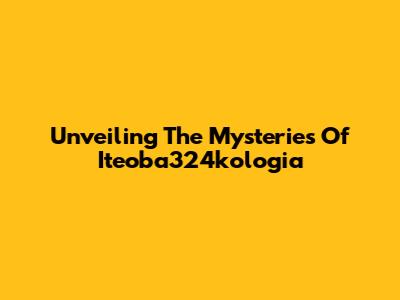 Unveiling The Mysteries Of Iteoba324kologia