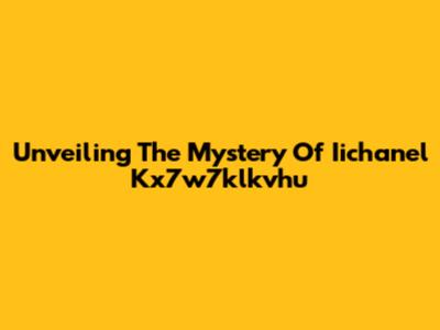 Unveiling The Mystery Of Iichanel Kx7w7klkvhu