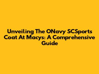 Unveiling The ONavy SCSports Coat At Macy's: A Comprehensive Guide