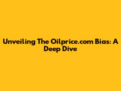 Unveiling The Oilprice.com Bias: A Deep Dive