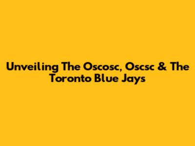 Unveiling The Oscosc, Oscsc & The Toronto Blue Jays