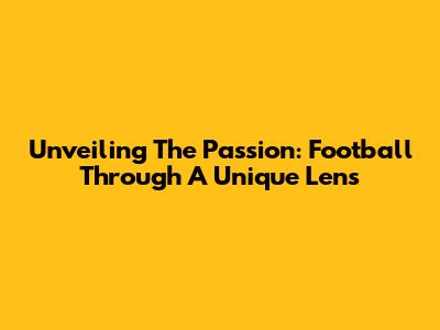 Unveiling The Passion: Football Through A Unique Lens