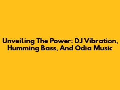 Unveiling The Power: DJ Vibration, Humming Bass, And Odia Music