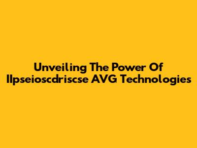 Unveiling The Power Of IIpseioscdriscse AVG Technologies
