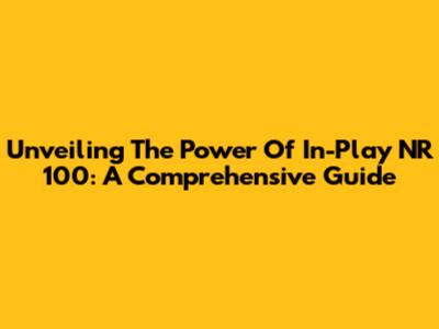 Unveiling The Power Of In-Play NR 100: A Comprehensive Guide