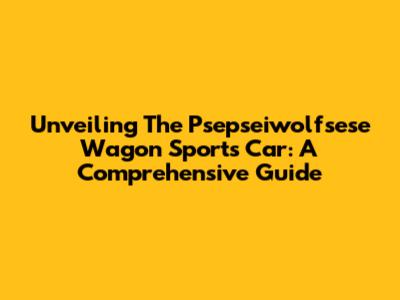 Unveiling The Psepseiwolfsese Wagon Sports Car: A Comprehensive Guide