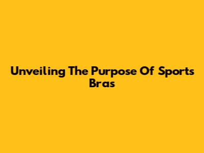 Unveiling The Purpose Of Sports Bras