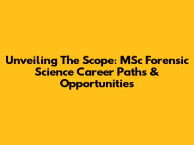 Unveiling The Scope: MSc Forensic Science Career Paths & Opportunities