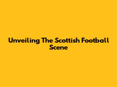 Unveiling The Scottish Football Scene