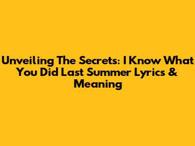 Unveiling The Secrets: 'I Know What You Did Last Summer' Lyrics & Meaning