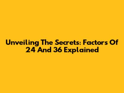 Unveiling The Secrets: Factors Of 24 And 36 Explained