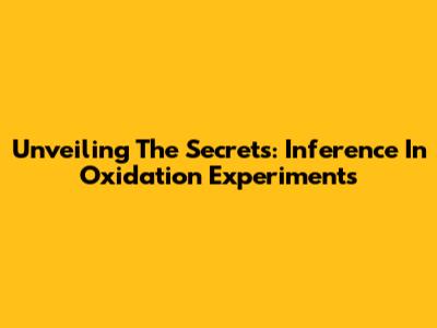 Unveiling The Secrets: Inference In Oxidation Experiments