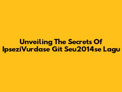 Unveiling The Secrets Of 'IpseziVurdase Git Seu2014se Lagu'