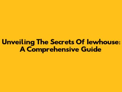Unveiling The Secrets Of Iewhouse: A Comprehensive Guide